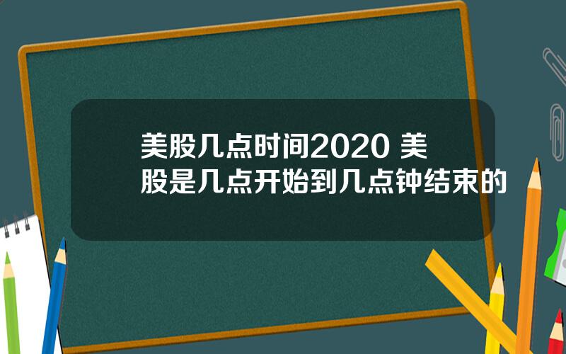 美股几点时间2020 美股是几点开始到几点钟结束的